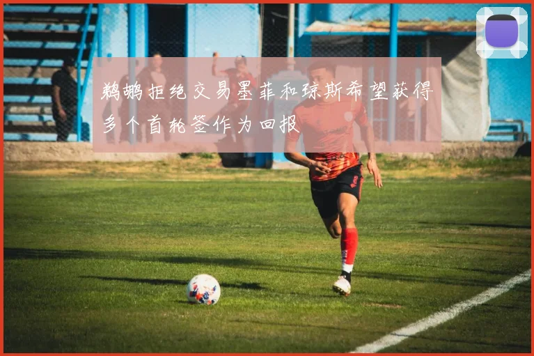 鹈鹕拒绝交易墨菲和琼斯希望获得多个首轮签作为回报