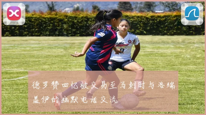 德罗赞回忆被交易至马刺时与洛瑞盖伊的幽默电话交流