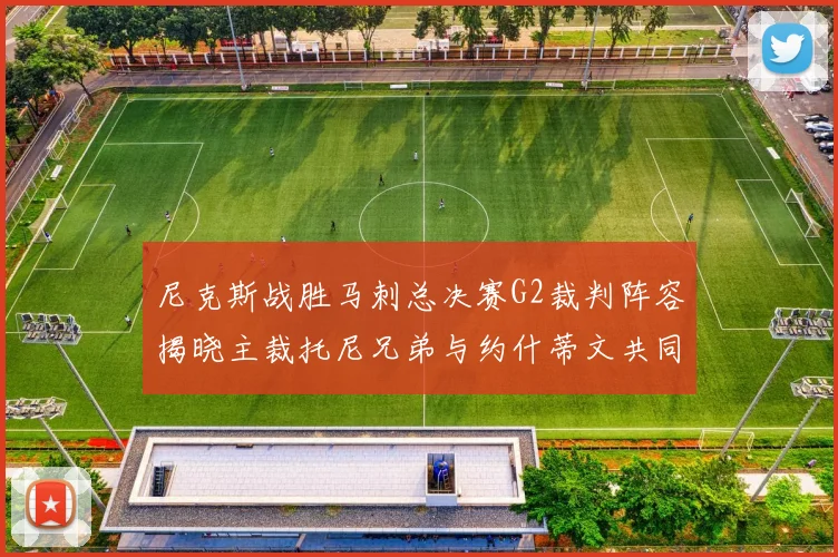 尼克斯战胜马刺总决赛G2裁判阵容揭晓主裁托尼兄弟与约什蒂文共同执法