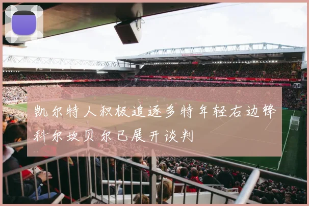 凯尔特人积极追逐多特年轻右边锋科尔坎贝尔已展开谈判
