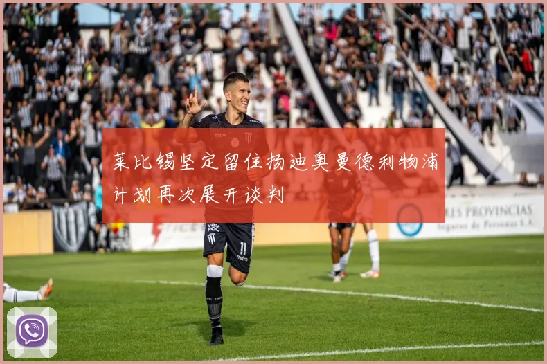 莱比锡坚定留住扬迪奥曼德利物浦计划再次展开谈判